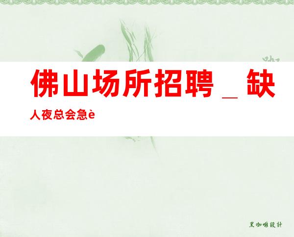佛山场所招聘_缺人夜总会急聘起步促销员