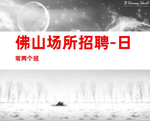 佛山场所招聘-日常两个班