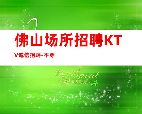 佛山场所招聘KTV诚信招聘-不穿工作服不收杂费