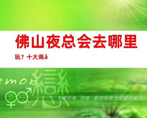 佛山夜总会去哪里玩?十大商务KTV排行榜给你答案