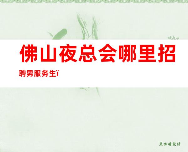 佛山夜总会哪里招聘男服务生？通过自己的努力去决定生活
