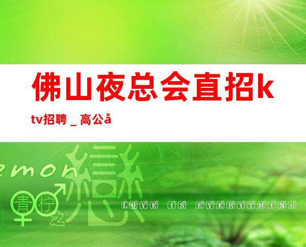 佛山夜总会直招ktv招聘_高公平