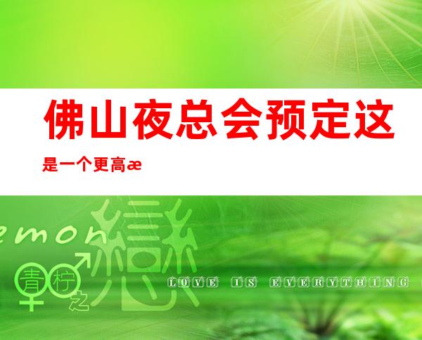 佛山夜总会预定/这是一个更高有趣华美的佛山娱乐会所