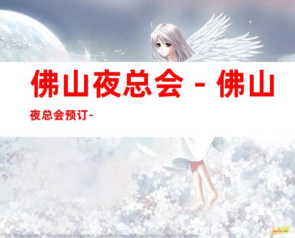 佛山夜总会-佛山夜总会预订-佛山五大夜总会排行榜