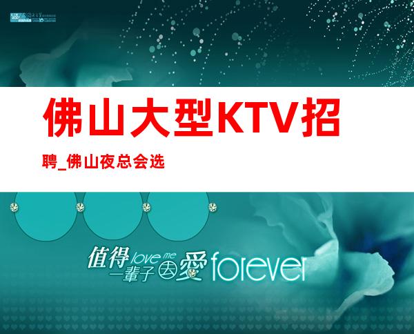佛山大型KTV招聘_佛山夜总会选择大团队待遇优客源强