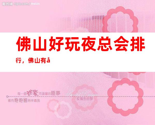 佛山好玩夜总会排行,佛山有几家放松去处带你领略