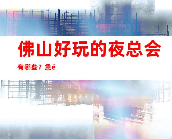 佛山好玩的夜总会有哪些?急速订房