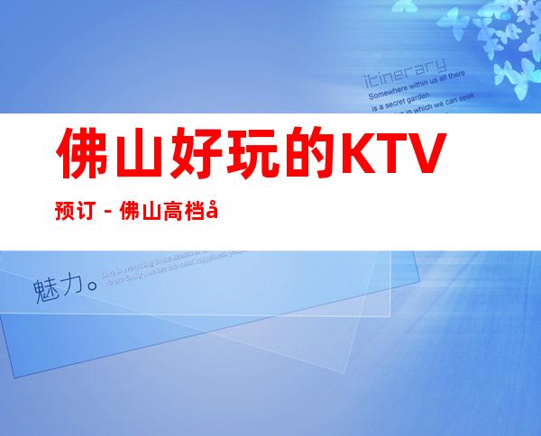 佛山好玩的KTV预订－佛山高档商务KTV夜总会预定