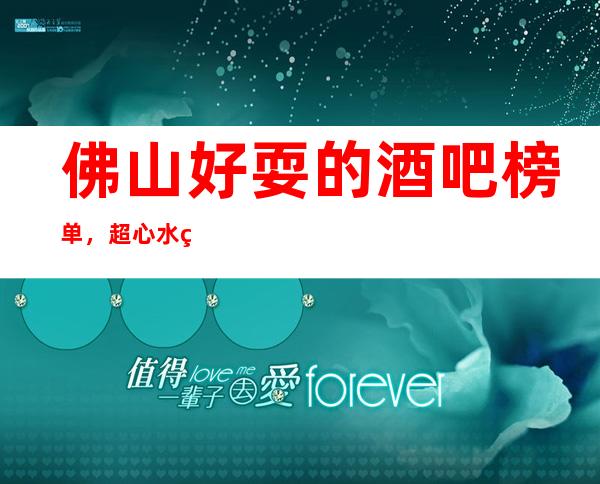 佛山好耍的酒吧榜单，超心水的潮玩去处你知道几家