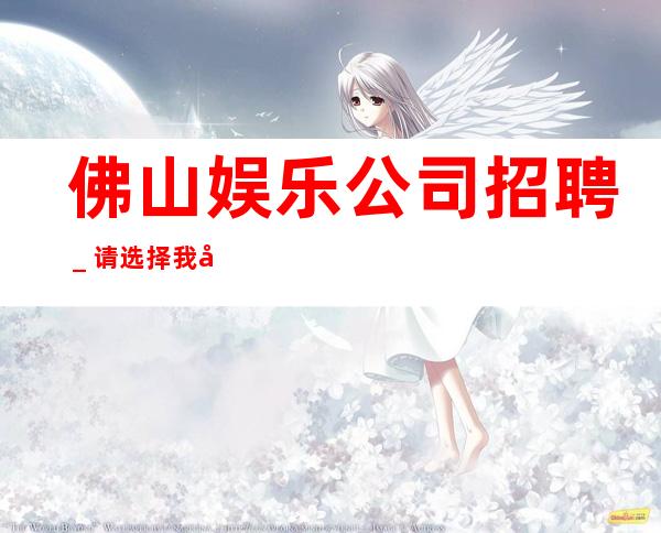 佛山娱乐公司招聘_请选择我因为我可以成就你