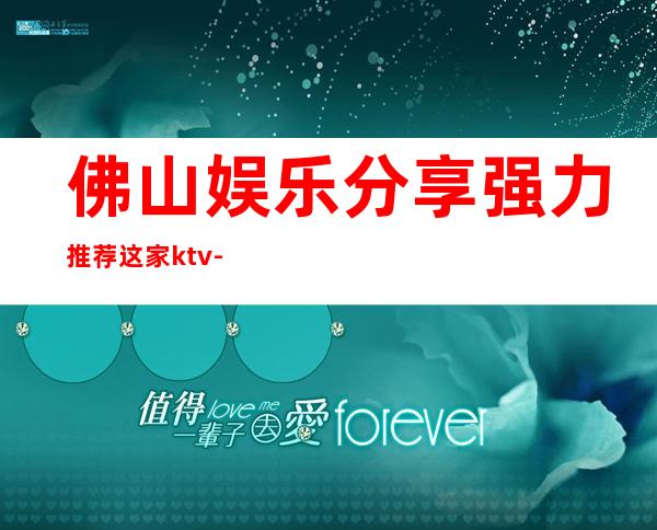 佛山娱乐分享.强力推荐这家ktv-佛山KTV包厢预定
