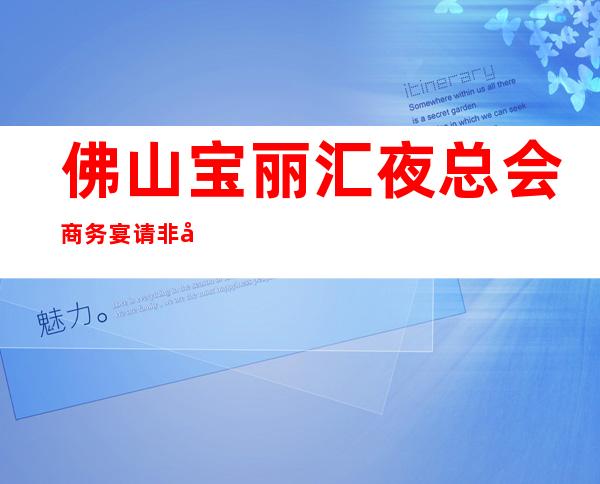 佛山宝丽汇夜总会商务宴请非常适合你