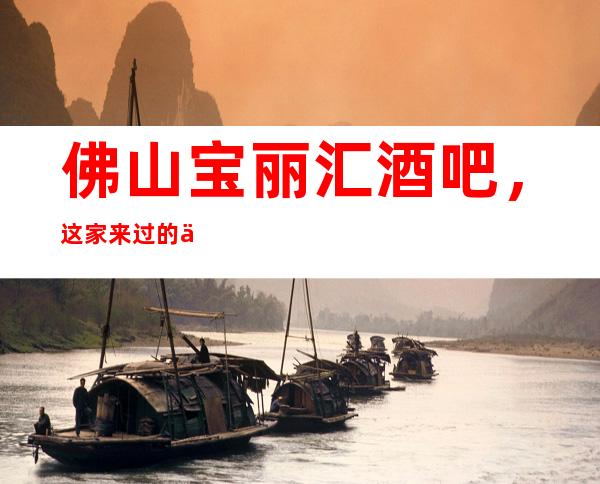 佛山宝丽汇酒吧,这家来过的人都说非常好