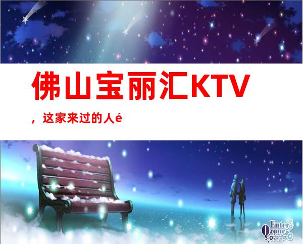 佛山宝丽汇KTV，这家来过的人都说非常好