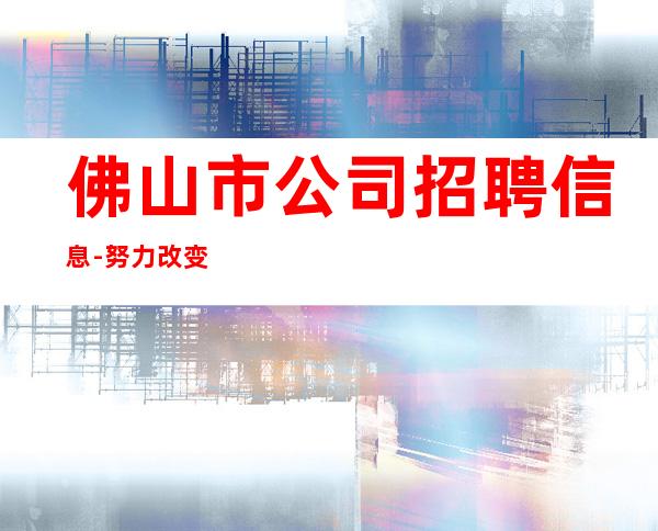 佛山市公司招聘信息-努力改变现状