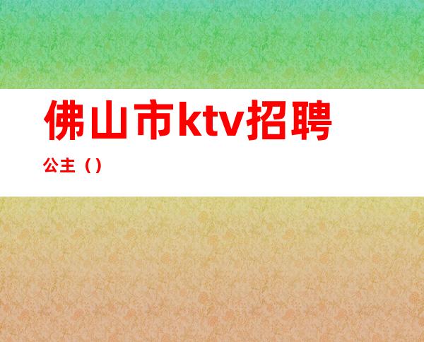 佛山市ktv招聘公主()