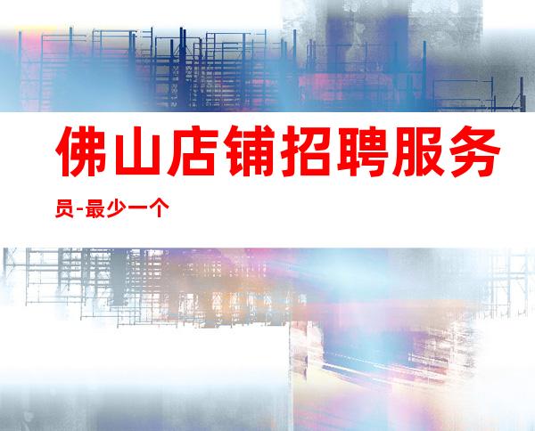 佛山店铺招聘服务员-最少一个房