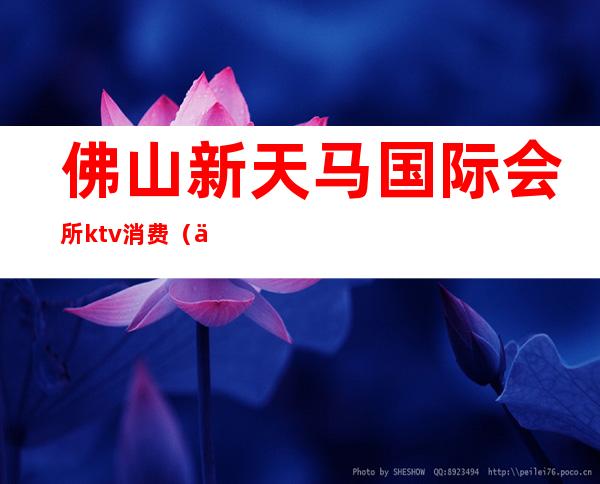 佛山新天马国际会所ktv消费(佛山新天马国际会所夜总会)