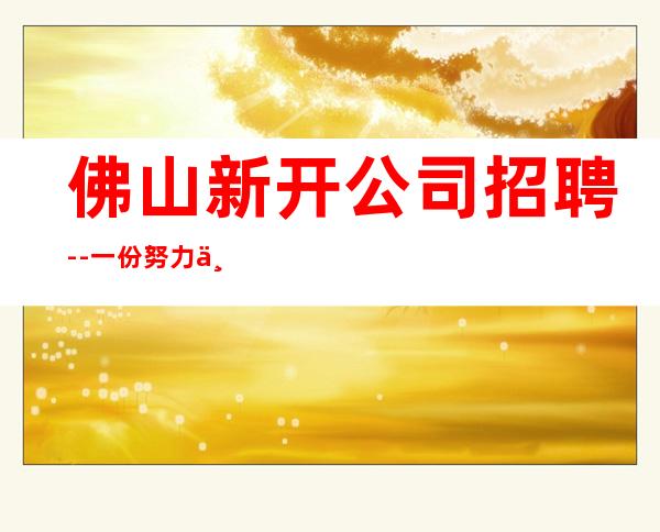 佛山新开公司招聘--一份努力一份收获