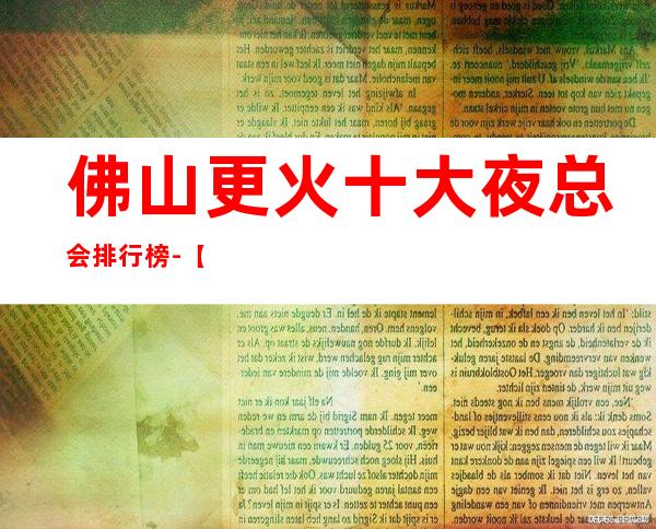 佛山更火十大夜总会排行榜-【佛山哪家KTV好玩】