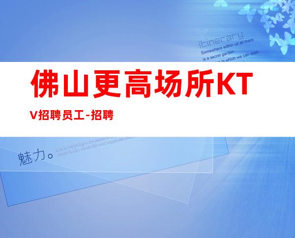 佛山更高场所KTV招聘员工-招聘KTV员工直接上班