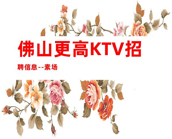佛山更高KTV招聘信息--素场