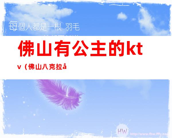 佛山有公主的ktv(佛山八克拉公馆公主)