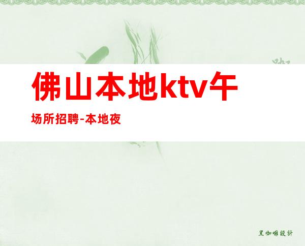 佛山本地ktv午场所招聘-本地夜总会应聘信息推荐