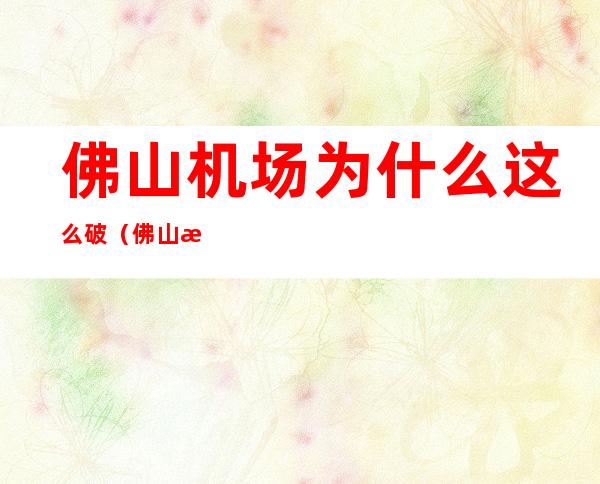 佛山机场为什么这么破(佛山机场还在使用吗)
