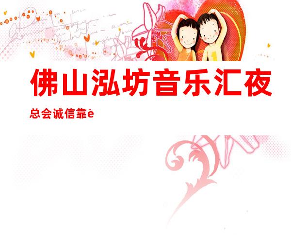 佛山泓坊音乐汇夜总会诚信靠谱详情价格一览