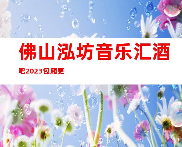 佛山泓坊音乐汇酒吧2023包厢更真实报价