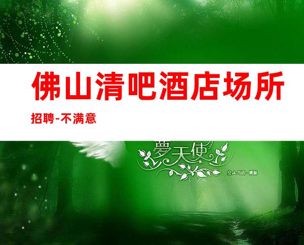 佛山清吧酒店场所招聘-不满意可以随时走