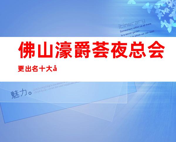佛山濠爵荟夜总会更出名十大夜总会值得一去