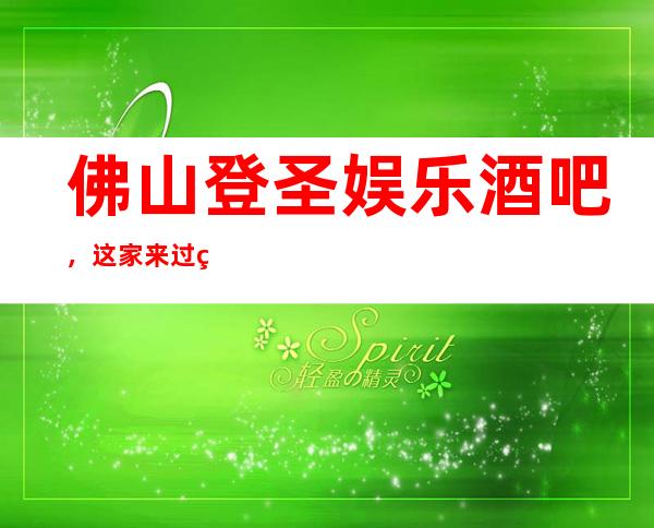 佛山登圣娱乐酒吧,这家来过的人都说非常好