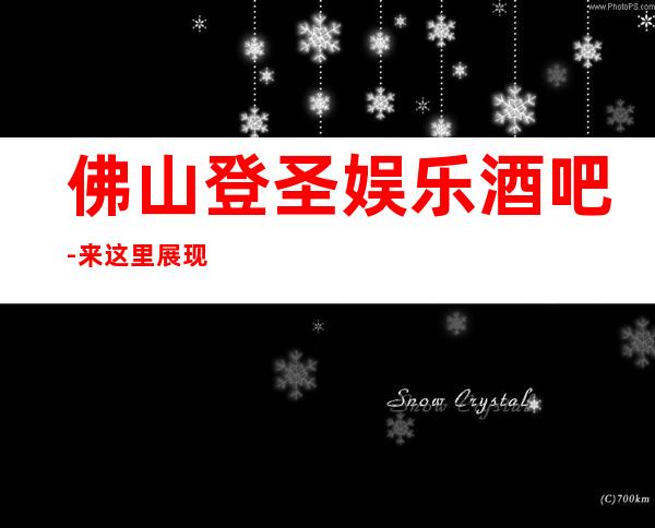 佛山登圣娱乐酒吧-来这里展现你的魅力,证明你的实力
