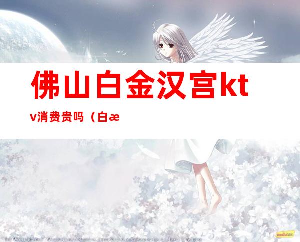 佛山白金汉宫ktv消费贵吗(白沙汉宫KTV怎么样)