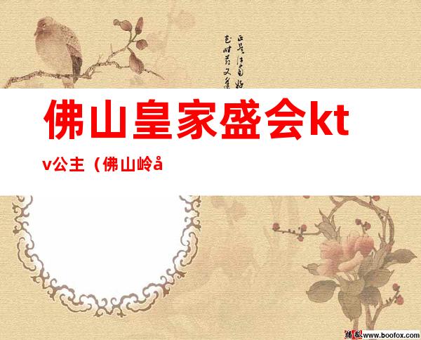 佛山皇家盛会ktv公主(佛山岭南荟ktv公主)