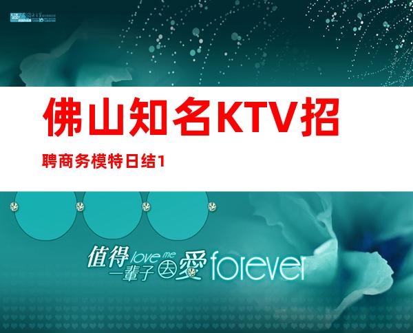 佛山知名KTV招聘商务模特日结13/15没有任务好上班天天有班
