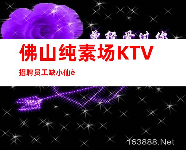 佛山纯素场KTV招聘员工缺小仙起步