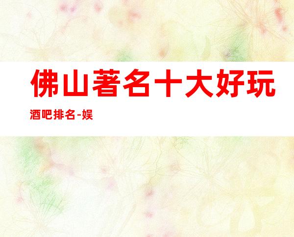 佛山著名十大好玩酒吧排名-娱乐好享受，聚会好去处