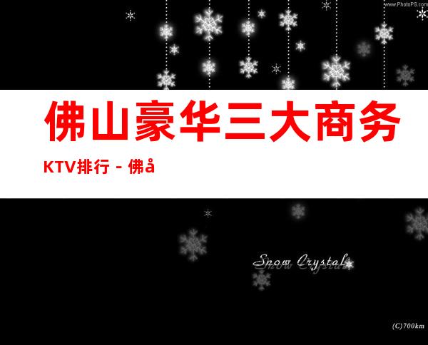 佛山豪华三大商务KTV排行－佛山好玩夜总会哪家好？
