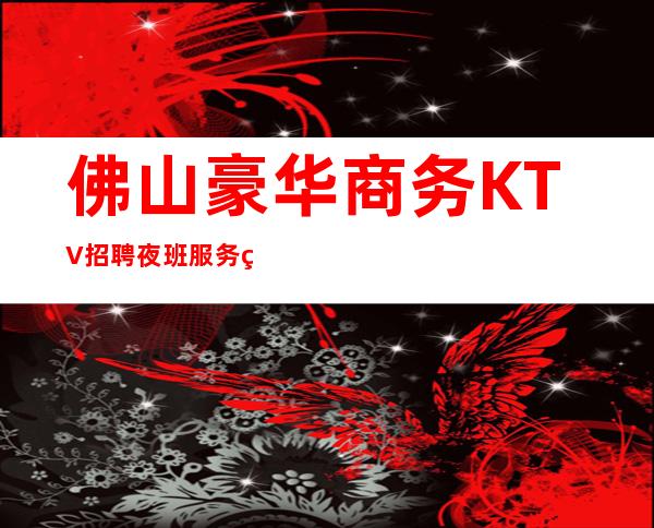 佛山豪华商务KTV招聘夜班服务生兼职管住