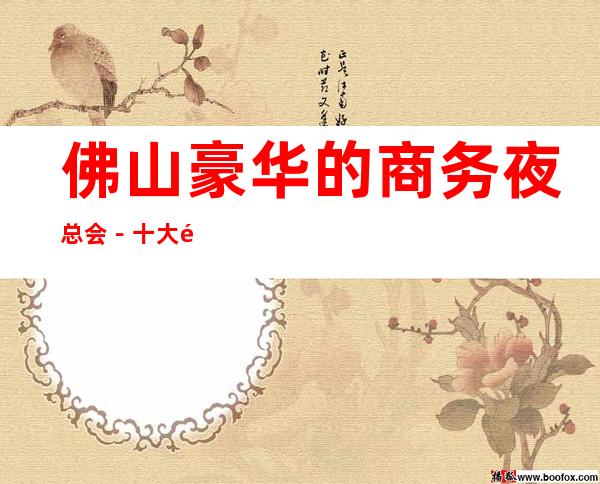 佛山豪华的商务夜总会－十大高端商务KTV预订