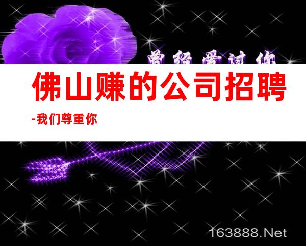 佛山赚的公司招聘-我们尊重你的选择