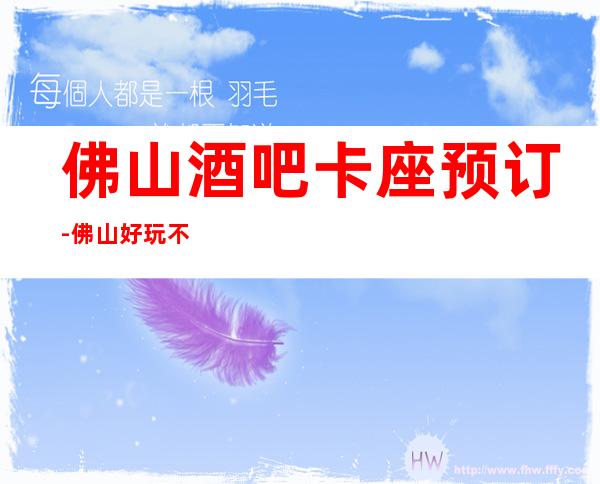 佛山酒吧卡座预订-佛山好玩不贵更高酒吧卡座预订