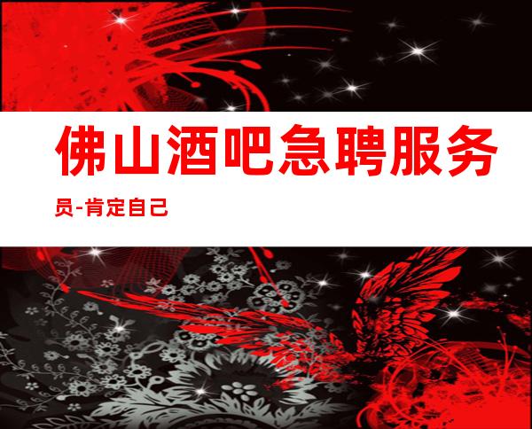 佛山酒吧急聘服务员-肯定自己的能力永远保持上进