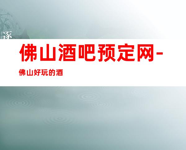 佛山酒吧预定网-佛山好玩的酒吧你了解过几家呢