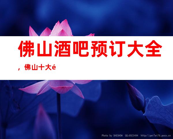 佛山酒吧预订大全，佛山十大酒吧你知道哪家上榜了