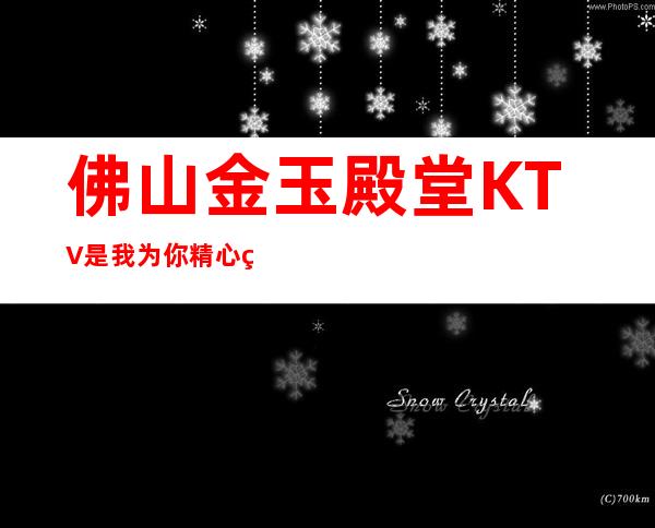 佛山金玉殿堂KTV是我为你精心精选一家