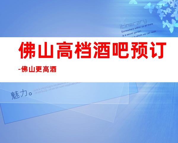 佛山高档酒吧预订-佛山更高酒吧所排行榜